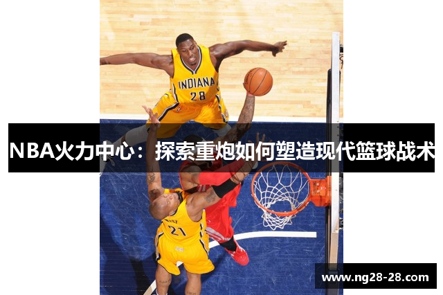 NBA火力中心：探索重炮如何塑造现代篮球战术
