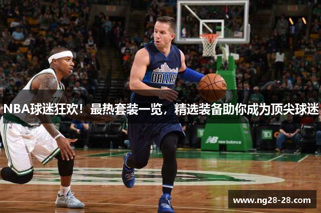 NBA球迷狂欢！最热套装一览，精选装备助你成为顶尖球迷