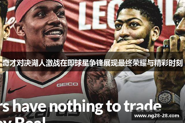 奇才对决湖人激战在即球星争锋展现最终荣耀与精彩时刻