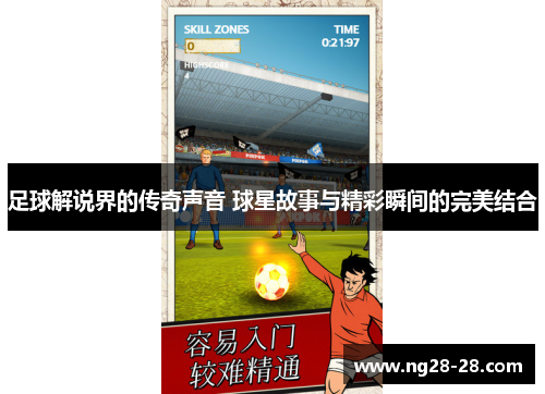 足球解说界的传奇声音 球星故事与精彩瞬间的完美结合