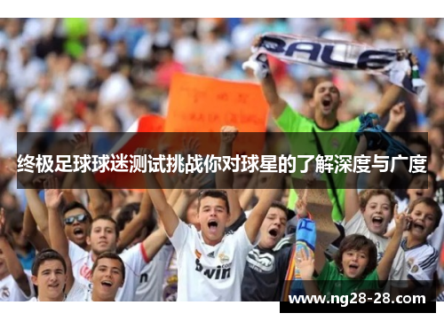 终极足球球迷测试挑战你对球星的了解深度与广度