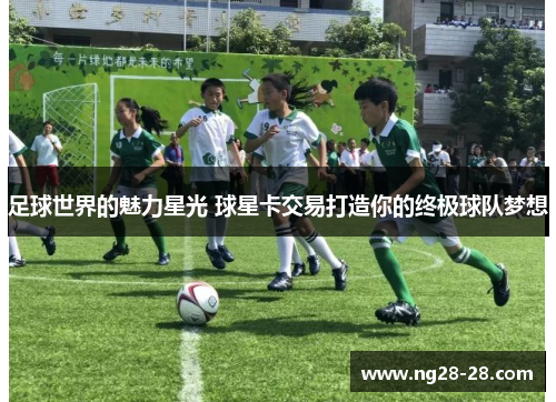足球世界的魅力星光 球星卡交易打造你的终极球队梦想