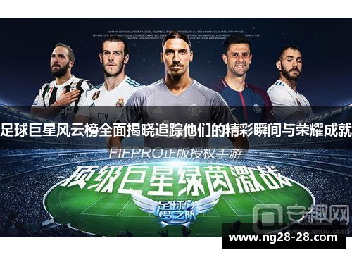 足球巨星风云榜全面揭晓追踪他们的精彩瞬间与荣耀成就