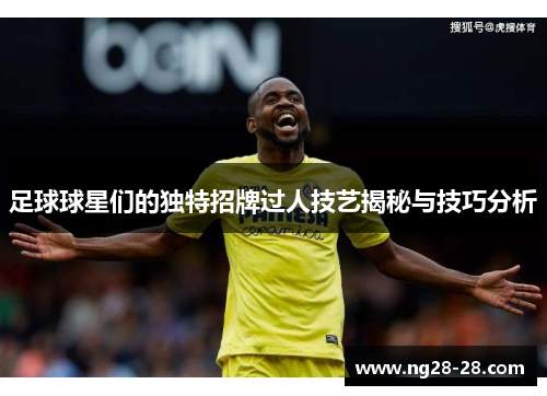 足球球星们的独特招牌过人技艺揭秘与技巧分析