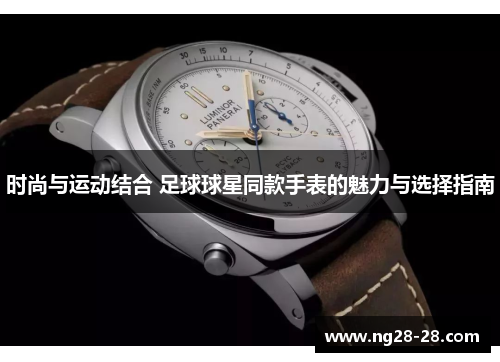 时尚与运动结合 足球球星同款手表的魅力与选择指南