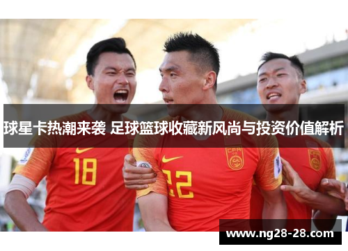 球星卡热潮来袭 足球篮球收藏新风尚与投资价值解析