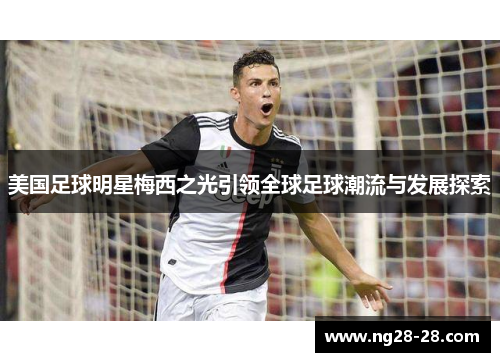 美国足球明星梅西之光引领全球足球潮流与发展探索