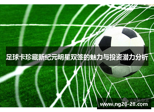 足球卡珍藏新纪元明星双签的魅力与投资潜力分析