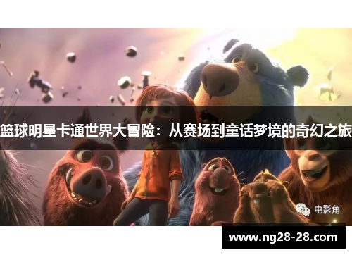 篮球明星卡通世界大冒险：从赛场到童话梦境的奇幻之旅
