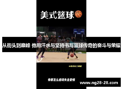 从街头到巅峰 他用汗水与坚持书写篮球传奇的奋斗与荣耀