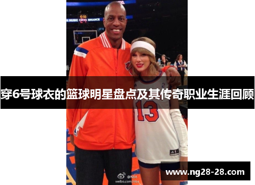 穿6号球衣的篮球明星盘点及其传奇职业生涯回顾
