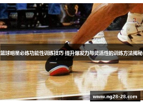 篮球明星必练功能性训练技巧 提升爆发力与灵活性的训练方法揭秘