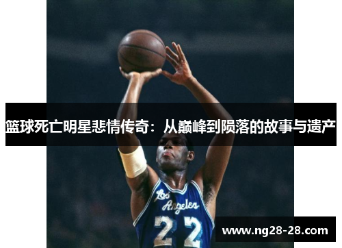 篮球死亡明星悲情传奇：从巅峰到陨落的故事与遗产