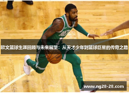欧文篮球生涯回顾与未来展望：从天才少年到篮球巨星的传奇之路