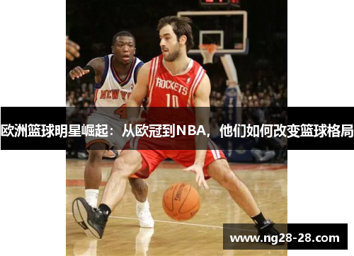 欧洲篮球明星崛起：从欧冠到NBA，他们如何改变篮球格局