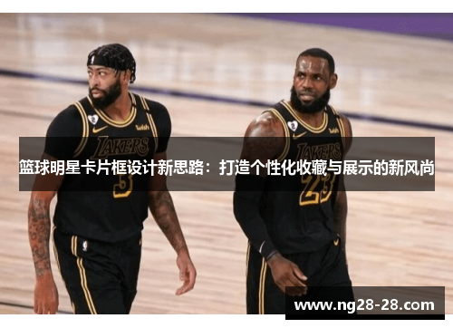 篮球明星卡片框设计新思路：打造个性化收藏与展示的新风尚