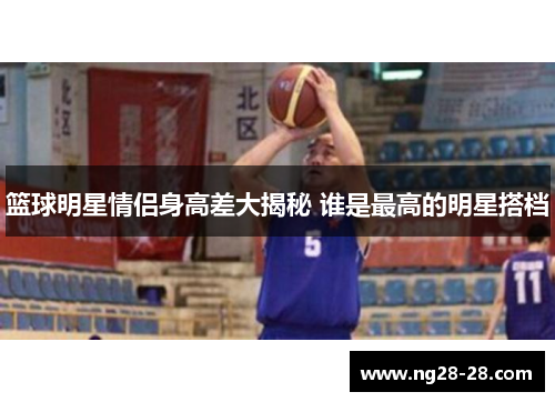 篮球明星情侣身高差大揭秘 谁是最高的明星搭档