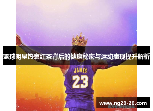 篮球明星热衷红茶背后的健康秘密与运动表现提升解析