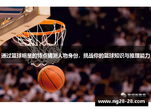 通过篮球明星的特点猜测人物身份，挑战你的篮球知识与推理能力