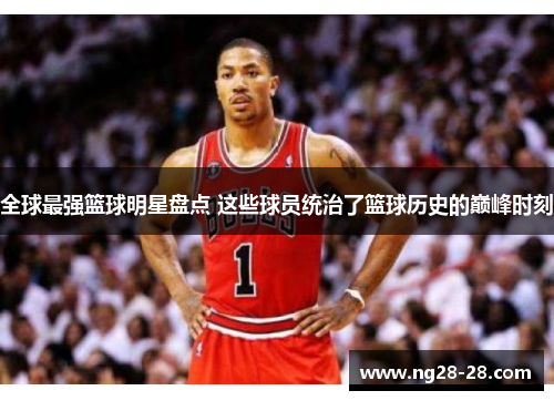 全球最强篮球明星盘点 这些球员统治了篮球历史的巅峰时刻